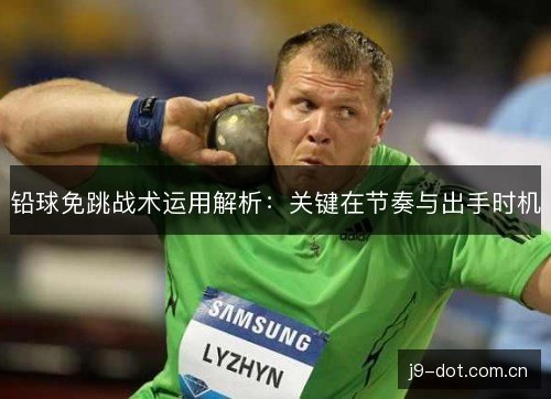 铅球免跳战术运用解析：关键在节奏与出手时机