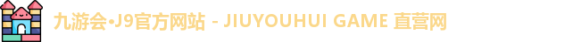 九游会·J9官方网站 - JIUYOUHUI GAME 直营网